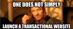 One does not simply launch a transactional website